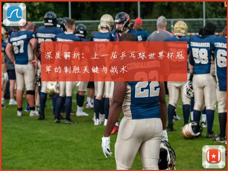 深度解析：上一届乒乓球世界杯冠军的制胜关键与战术