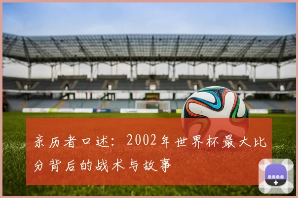 亲历者口述：2002年世界杯最大比分背后的战术与故事
