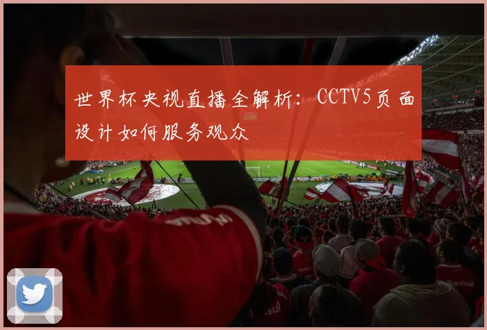 世界杯央视直播全解析：CCTV5页面设计如何服务观众