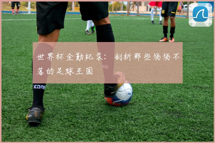 世界杯全勤纪录：剖析那些场场不落的足球王国